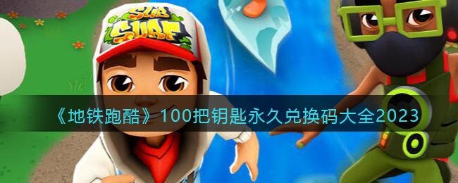 地铁跑酷100个永久兑换码最新版 地铁跑酷100个兑换码2023永久有效